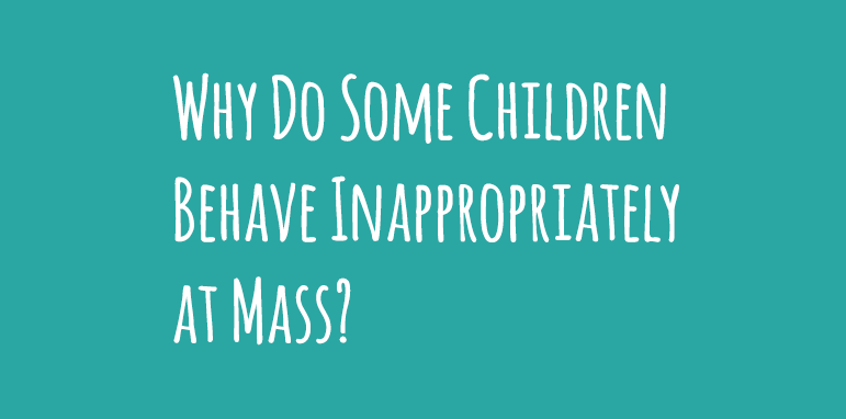 Why do some children behave inappropriately at Mass?