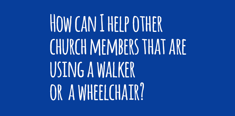 How can I help other church members using a walker or a wheelchair?